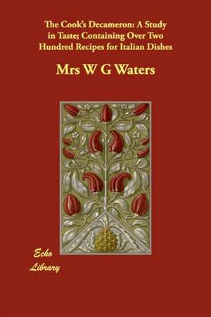 The Cook's Decameron: A Study in Taste; Containing Over Two Hundred Recipes for Italian Dishes de Mrs W. G. Waters