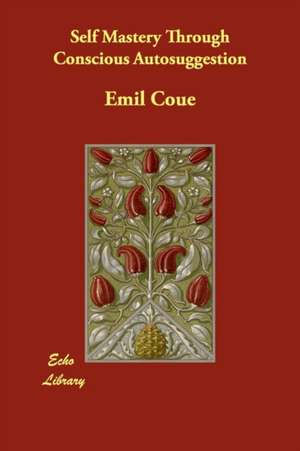 Self Mastery Through Conscious Autosuggestion de Emil Coue