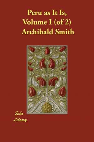 Peru as It Is, Volume I (of 2) de Archibald Smith