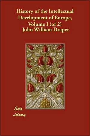 History of the Intellectual Development of Europe, Volume I (of 2) de John William Draper