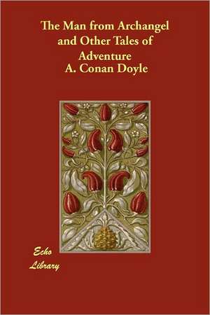 The Man from Archangel and Other Tales of Adventure de A. Conan Doyle