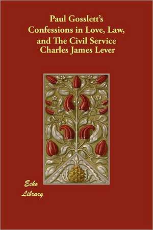 Paul Gosslett's Confessions in Love, Law, and the Civil Service de Charles James Lever