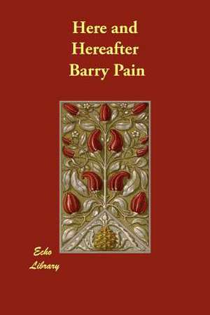 Here and Hereafter de Barry Pain