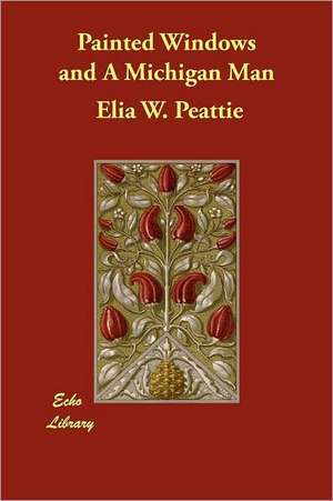 Painted Windows and a Michigan Man: The Rosicrucian's Story de Elia W. Peattie