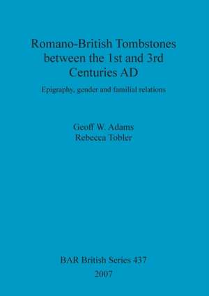 Romano-British Tombstones between the 1st and 3rd Centuries AD de Geoff W. Adams