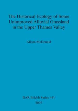 The Historical Ecology of Some Unimproved Alluvial Grassland in the Upper Thames Valley de Alison McDonald