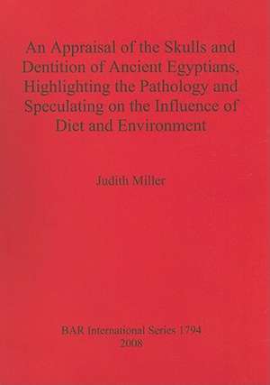 An Appraisal of the Skulls and Dentition of Ancient Egyptians, Highlighting the Pathology and Speculating on the Influence of Diet and Environment de Judith Miller