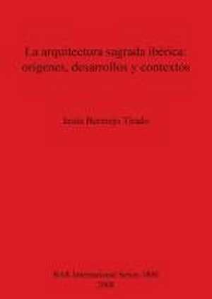 La Arquitectura Sagrada Iberica: Origenes, Desarrollos y Contextos de Jesus Bermejo Tirado