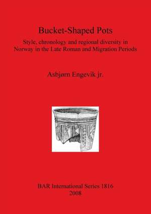 Bucket-Shaped Pots: Style, Chronology and Regional Diversity in Norway in the Late Roman and Migration Periods de Asbjrn Engevik