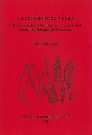 La Prehistoire Du Yemen: Diffusions Et Diversites Locales, A Travers L'Etude D'Industries Lithiques Du Hadramawt de Remy Crassard