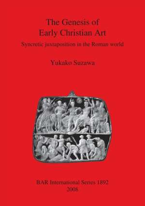 The Genesis of Early Christian Art: Syncretic Juxtapostion in the Roman World de Yukako Suzawa