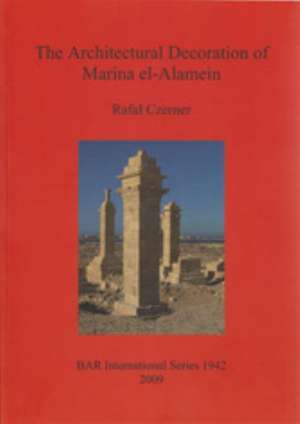 The Architectural Decoration of Marina El-Alamein: An Analysis and Catalogue of the Late Hellenistic and Roman Decorative Architectural Features of th de Rafa Czerner