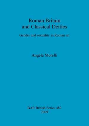 Roman Britain and Classical Deities: Gender and Sexuality in Roman Art de Angela Morelli