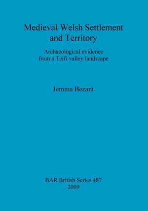 Medieval Welsh Settlement and Territory: Archaeological Evidence from a Teifi Valley Landscape de Jemma Bezant