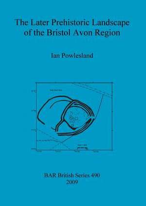 The Later Prehistoric Landscape of the Bristol Avon Region de Ian Powlesland