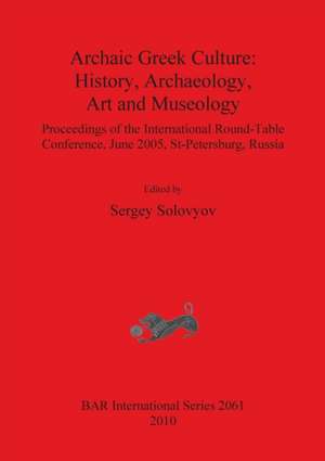 Archaic Greek Culture: History, Archaeology, Art and Museology de Sergey Solovyov