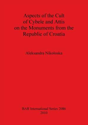 Aspects of the Cult of Cybele and Attis on the Monuments from the Republic of Croatia de Aleksandra Nikoloska