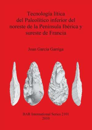 Tecnologia Litica del Paleolitico Inferior del Noreste de La Peninsula Iberica y Sureste de Francia de Joan Garcia I. Garriga