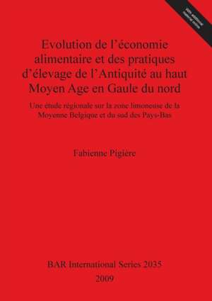 Evolution de L'Economie Alimentaire Et Des Pratiques D'Elevage de L'Antiquite Au Haut Moyen Age En Gaule Du Nord de Fabienne Pigiere