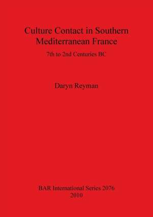 Culture Contact in Southern Mediterranean France: 7th to 2nd Centuries BC de Daryn Reyman