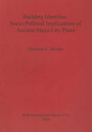 Building Identities: Socio-Political Implications of Ancient Maya City Plans de Matthew S. Mosher