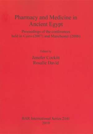 Pharmacy and Medicine in Ancient Egypt: Proceedings of the Conferences Held in Cairo (2007) and Manchester (2008) de Jenefer Cockitt