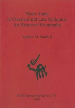 Wadi Araba in Classical and Late Antiquity: An Historical Geography de II Smith, Andrew M.