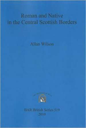 Roman and Native in the Central Scottish Borders de Allan Wilson