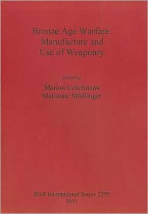 Bronze Age Warfare: Manufacture and Use of Weaponry de Marion Uckelmann