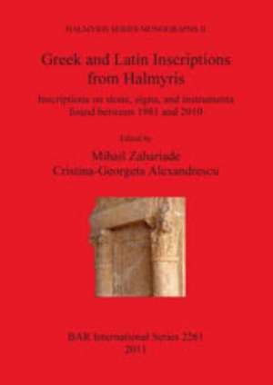 Greek and Latin Inscriptions from Halmyris: Inscriptions on Stone, Signa, and Instrumenta Found Between 1981 and 2010 de Mihail Zahariade