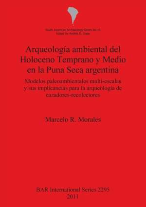 Arqueologia Ambiental del Holoceno Temprano y Medio En La Puna Seca Argentina de Marcelo R. Morales