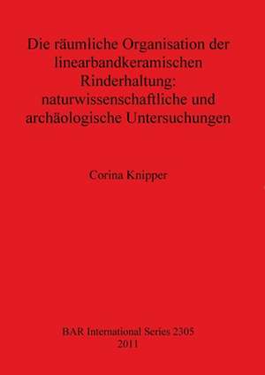 Die Raumliche Organisation Der Linearbandkeramischen Rinderhaltung: Naturwissenschaftliche Und Archaologische Unterschungen de Corina Knipper