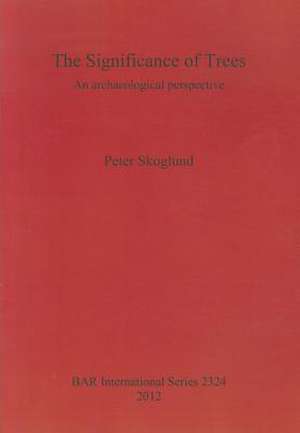 The Significance of Trees: An Archaeological Perspective de Peter Skoglund