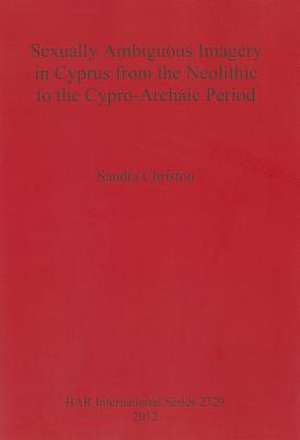 Sexually Ambiguous Imagery in Cyprus from the Neolithic to the Cypro-Archaic Period de Sandra Christou