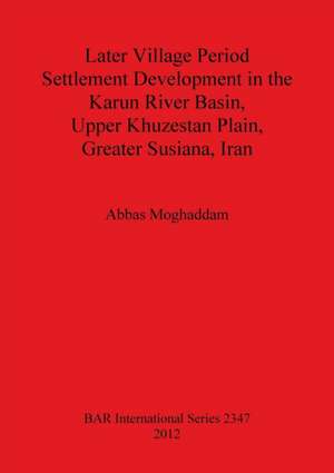 Later Village Period Settlement Development in the Karun River Basin, Upper Khuzestan Plain, Greater Susiana, Iran de Abbas Moghaddam