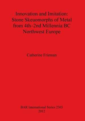 Innovation and Imitation: Stone Skeuomorphs of Metal from 4th-2nd Millennia BC Northwest Europe de Catherine Frieman