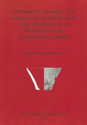 Clasificacion Tipologica de la Ceramica del Yacimiento de la Edad del Bronce de la Motilla del Azuer (Ciudad Real, Espana) de Sergio Fernandez Martin