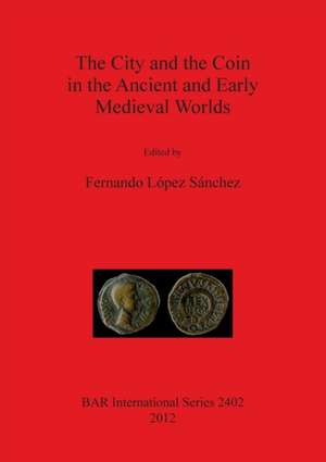 City and the Coin in the Ancient and Early Medieval Worlds de Fernando Lopez Sanchez