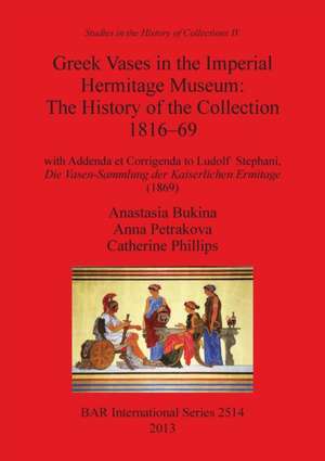 Greek Vases in the Imperial Hermitage Museum: History of the Collection 1816-69 de Anastasi Bukina