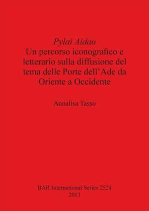 Pylai Aidao Un Percorso Iconografico E Letterario Sulla Diffusione del Tema Delle Porte Dell' Ade Da Oriente a Occidente: Un Percorso Iconografico E L de Annalisa Tasso