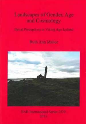 Landscapes of Gender, Age and Cosmology: Burial Perceptions in Viking Age Iceland de Ruth Ann Maher