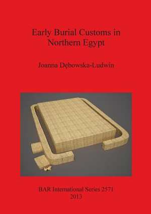 Early Burial Customs in Northern Egypt de Joanna Debowska-Ludwin