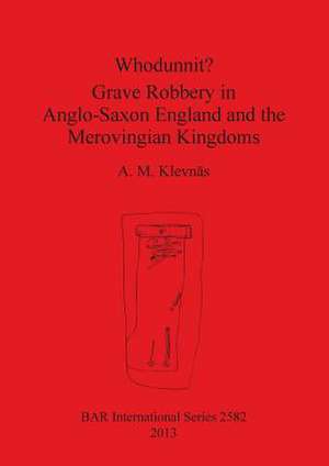 Whodunnit? Grave Robbery in Anglo-Saxon England and the Merovingian Kingdoms de A. M. Klevnas