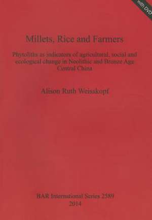 Millets, Rice and Farmers: Phytoliths as Indicators of Agricultural, Social and Ecological Change in Neolithic and Bronze Age Central China de Alison Ruth Weisskopf