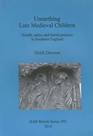 Unearthing Late Medieval Children: Health, Status and Burial Practice in Southern England de Heidi Dawson