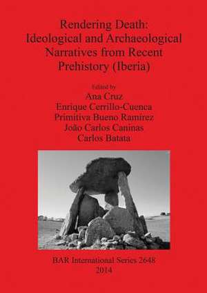 Rendering Death Ideological and Archaeological Speeches from Recent Prehistory (Iberia) de Ana Cruz