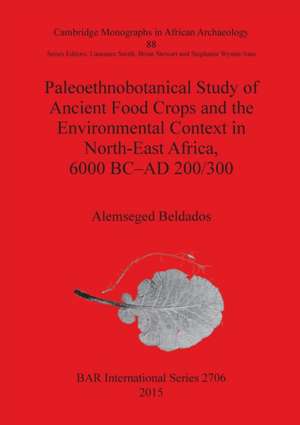 Paleoethnobotanical Study of Ancient Food Crops and the Environmental Context in North-East Africa, 6000 BC-AD 200/300 de Alemseged Beldados