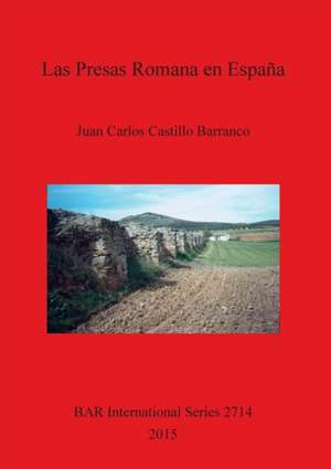 Las Presas Romanas En Espana de Juan Carlos Castillo Barranco