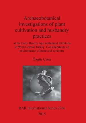 Archaeobotanical Investigations of Plant Cultivation and Husbandry Practices at the Early Bronze Age Settlement Kulluoba in West-Central Turkey: Consi de Ozgur Cizer