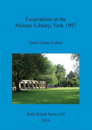 Excavations at the Minster Library, York 1997 de Justin Garner-Lahire